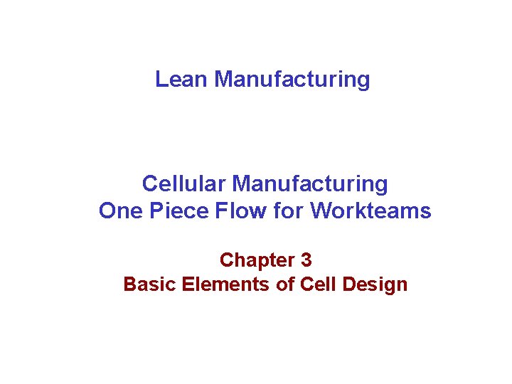 Lean Manufacturing Cellular Manufacturing One Piece Flow for Workteams Chapter 3 Basic Elements of
