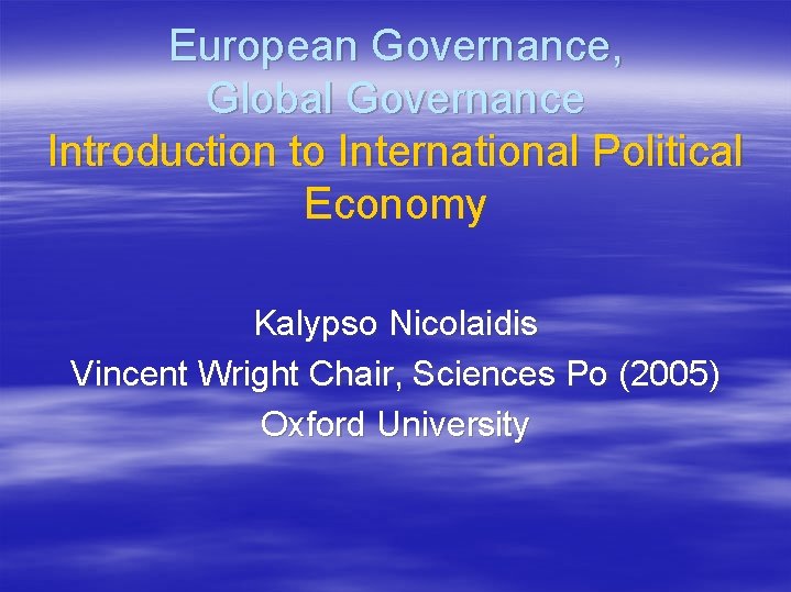 European Governance, Global Governance Introduction to International Political Economy Kalypso Nicolaidis Vincent Wright Chair,