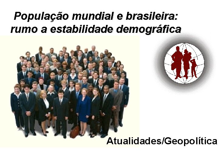 População mundial e brasileira: rumo a estabilidade demográfica Atualidades/Geopolítica 