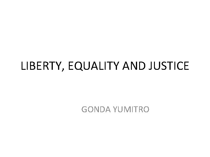 LIBERTY, EQUALITY AND JUSTICE GONDA YUMITRO 