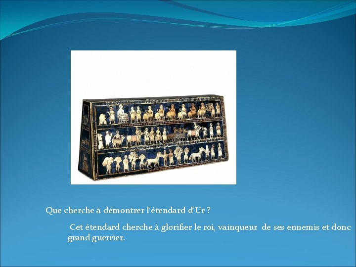 Que cherche à démontrer l’étendard d’Ur ? Cet étendard cherche à glorifier le roi, Que cherche à démontrer l’étendard d’Ur ? Cet étendard cherche à glorifier le roi,