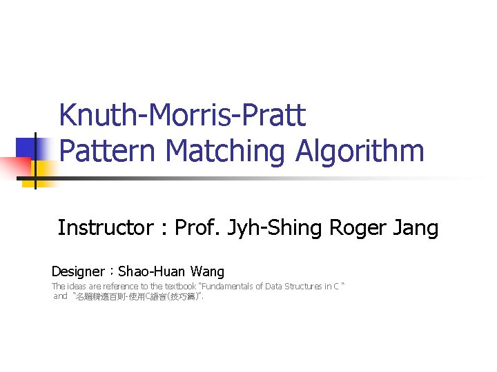 Knuth-Morris-Pratt Pattern Matching Algorithm Instructor : Prof. Jyh-Shing Roger Jang Designer：Shao-Huan Wang The ideas