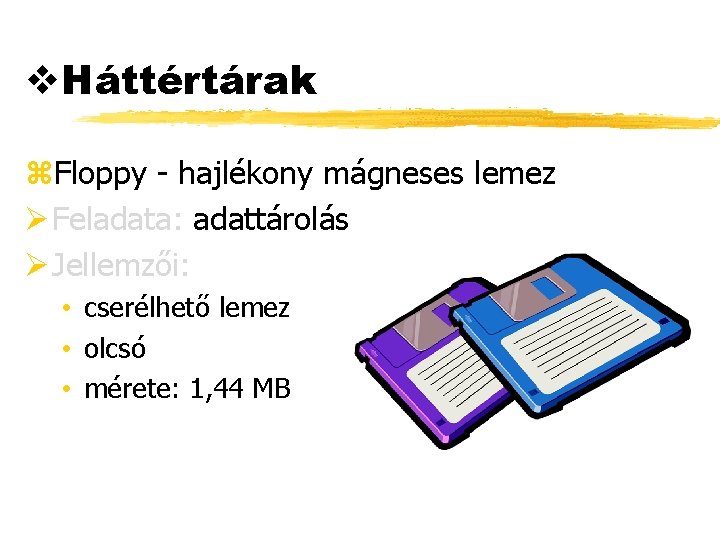 v. Háttértárak z. Floppy - hajlékony mágneses lemez Ø Feladata: adattárolás Ø Jellemzői: •