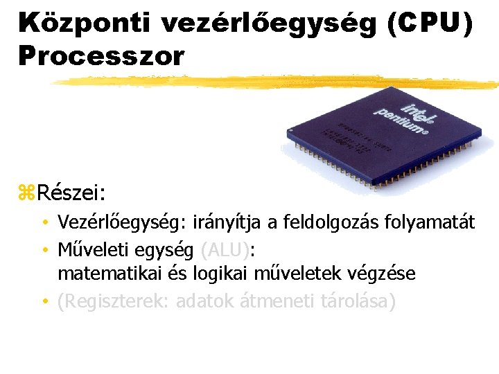 Központi vezérlőegység (CPU) Processzor z. Részei: • Vezérlőegység: irányítja a feldolgozás folyamatát • Műveleti