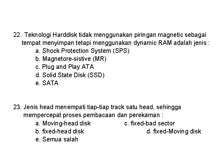 22. Teknologi Harddisk tidak menggunakan piringan magnetic sebagai tempat menyimpan tetapi menggunakan dynamic RAM