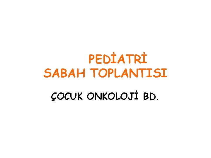 PEDİATRİ SABAH TOPLANTISI ÇOCUK ONKOLOJİ BD. 