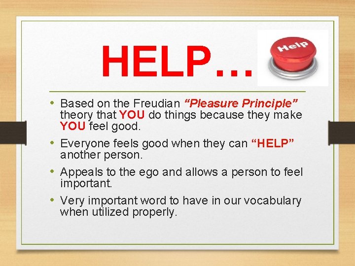 HELP… • Based on the Freudian “Pleasure Principle” theory that YOU do things because