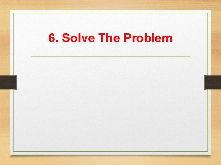6. Solve The Problem 