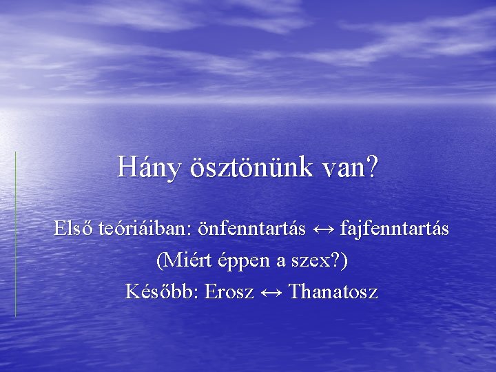 Hány ösztönünk van? Első teóriáiban: önfenntartás ↔ fajfenntartás (Miért éppen a szex? ) Később: Hány ösztönünk van? Első teóriáiban: önfenntartás ↔ fajfenntartás (Miért éppen a szex? ) Később:
