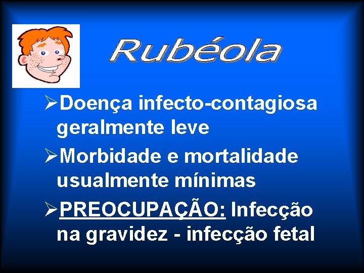 ØDoença infecto-contagiosa geralmente leve ØMorbidade e mortalidade usualmente mínimas ØPREOCUPAÇÃO: Infecção na gravidez -