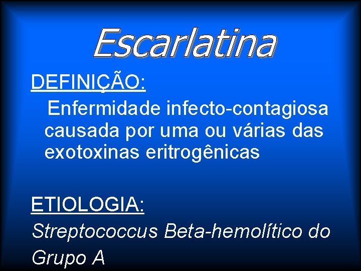 DEFINIÇÃO: Enfermidade infecto-contagiosa causada por uma ou várias das exotoxinas eritrogênicas ETIOLOGIA: Streptococcus Beta-hemolítico