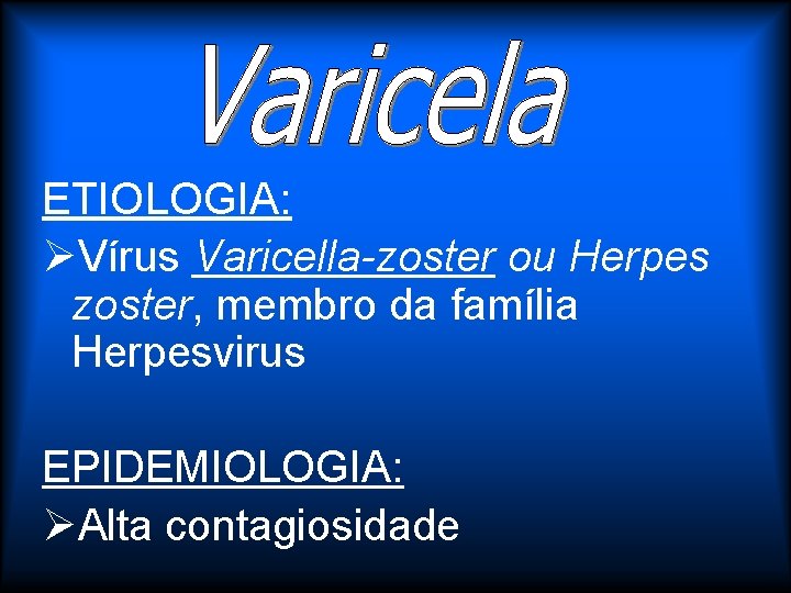 ETIOLOGIA: ØVírus Varicella-zoster ou Herpes zoster, membro da família Herpesvirus EPIDEMIOLOGIA: ØAlta contagiosidade 