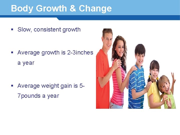 Body Growth & Change § Slow, consistent growth § Average growth is 2 -3