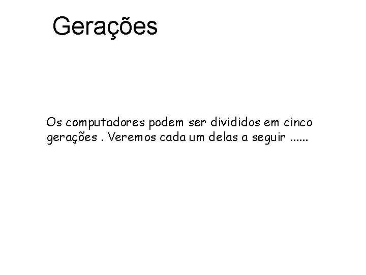 Gerações Os computadores podem ser divididos em cinco gerações. Veremos cada um delas a