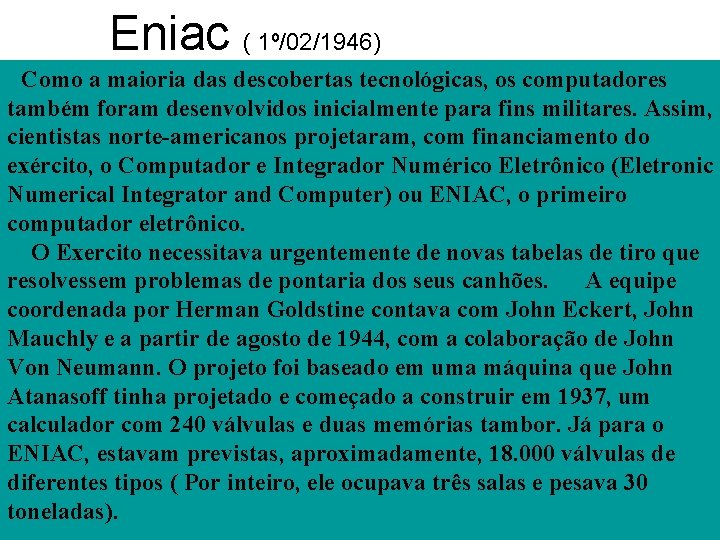 Eniac ( 1º/02/1946) Como a maioria das descobertas tecnológicas, os computadores também foram desenvolvidos