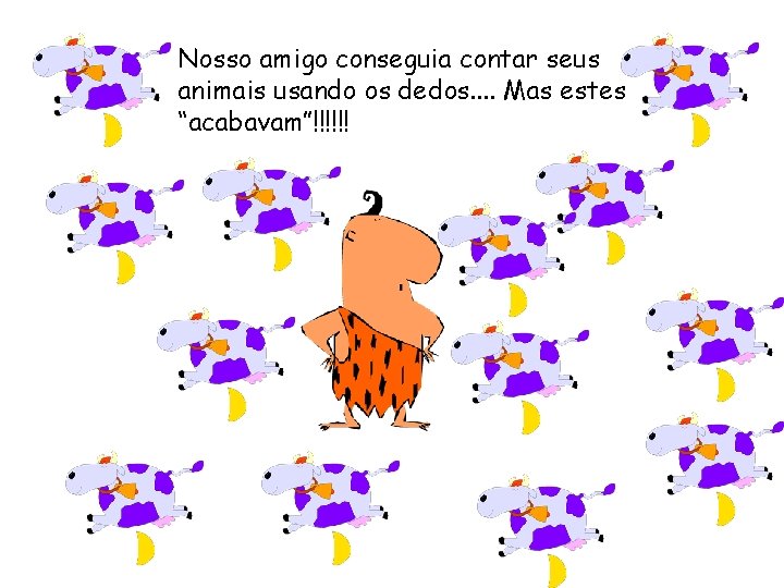 Nosso amigo conseguia contar seus animais usando os dedos. . Mas estes “acabavam”!!!!!! 
