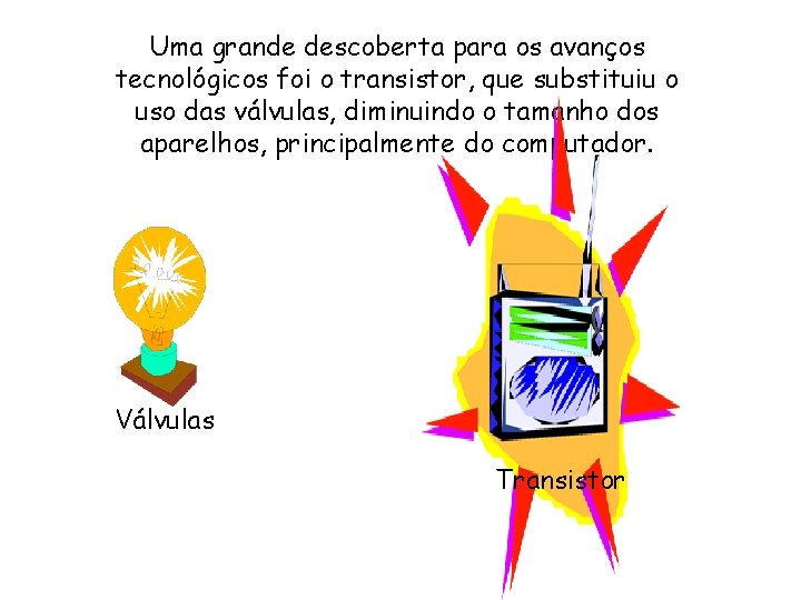 Uma grande descoberta para os avanços tecnológicos foi o transistor, que substituiu o uso