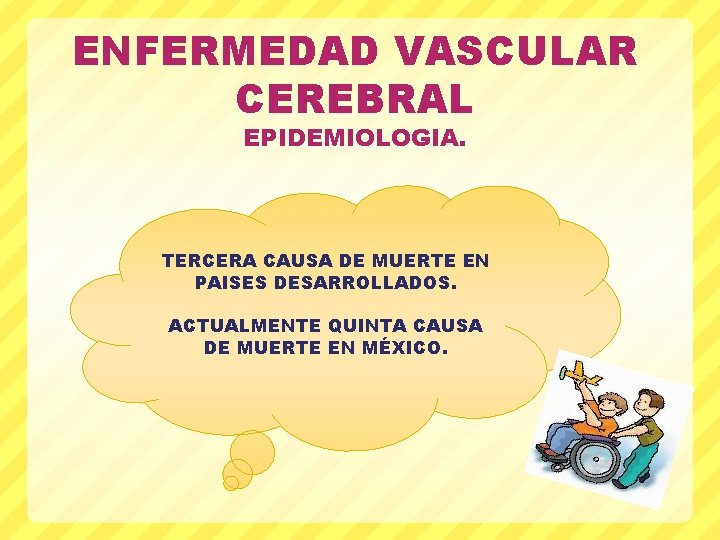 ENFERMEDAD VASCULAR CEREBRAL EPIDEMIOLOGIA. TERCERA CAUSA DE MUERTE EN PAISES DESARROLLADOS. ACTUALMENTE QUINTA CAUSA