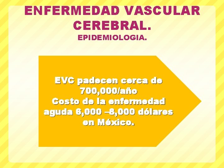 ENFERMEDAD VASCULAR CEREBRAL. EPIDEMIOLOGIA. EVC padecen cerca de 700, 000/año Costo de la enfermedad