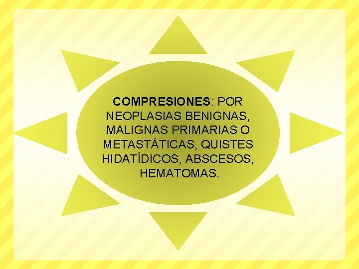 COMPRESIONES: POR NEOPLASIAS BENIGNAS, MALIGNAS PRIMARIAS O METASTÁTICAS, QUISTES HIDATÍDICOS, ABSCESOS, HEMATOMAS. 