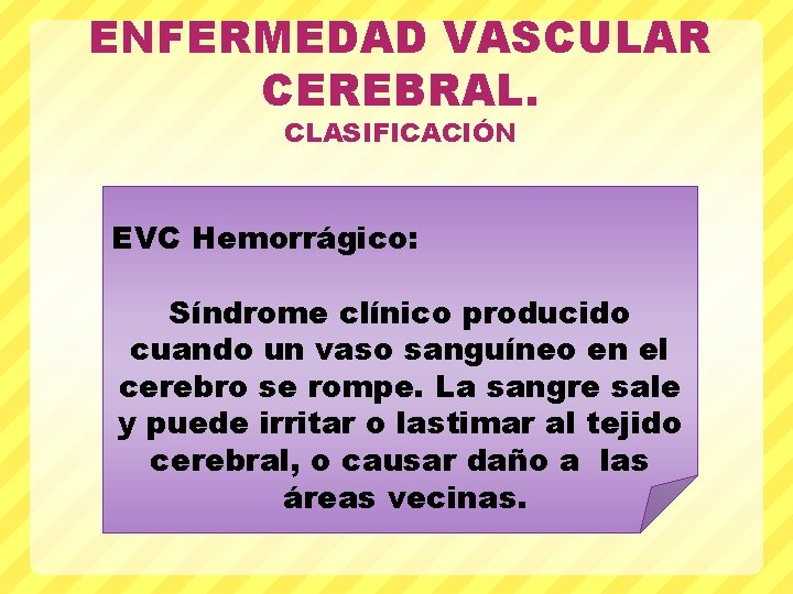 ENFERMEDAD VASCULAR CEREBRAL. CLASIFICACIÓN EVC Hemorrágico: Síndrome clínico producido cuando un vaso sanguíneo en