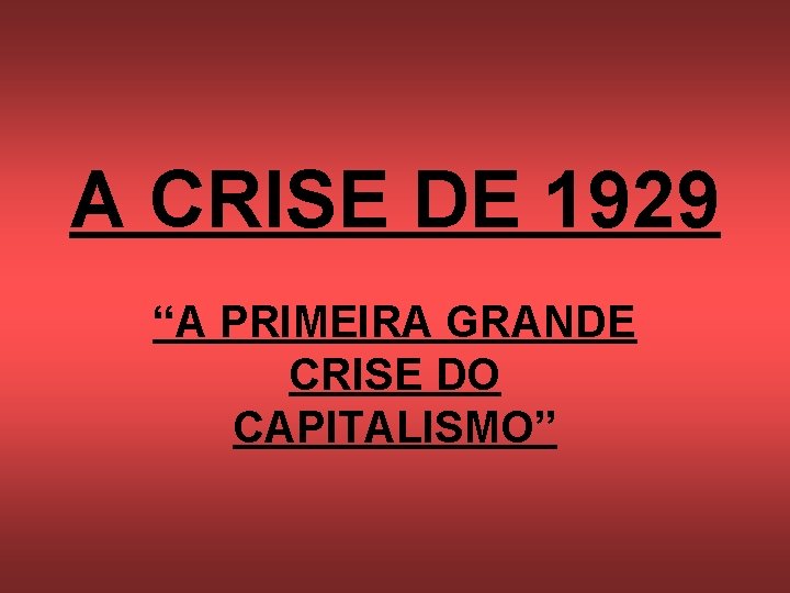 A CRISE DE 1929 “A PRIMEIRA GRANDE CRISE DO CAPITALISMO” 