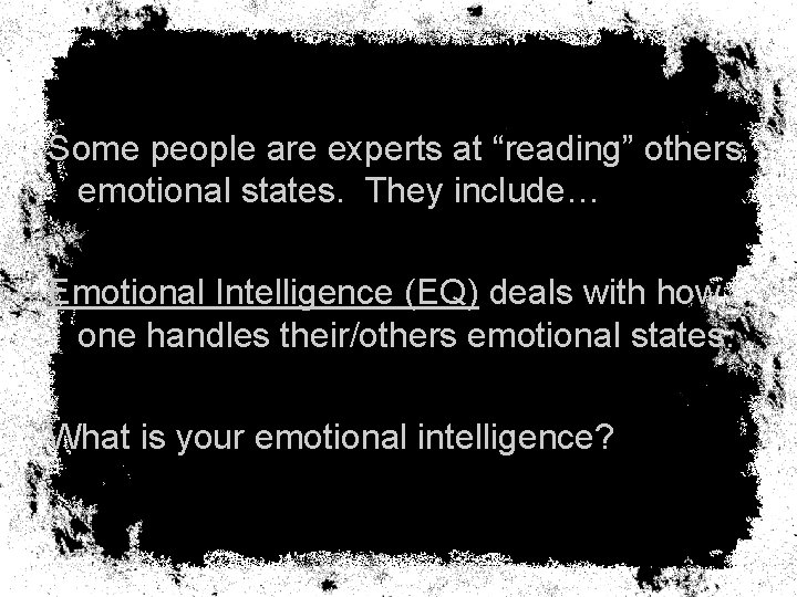 Some people are experts at “reading” others emotional states. They include… Emotional Intelligence (EQ)