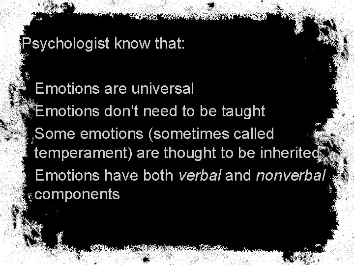 Psychologist know that: • Emotions are universal • Emotions don’t need to be taught