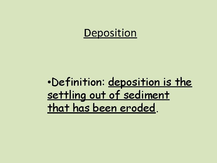 Deposition • Definition: deposition is the settling out of sediment that has been eroded.