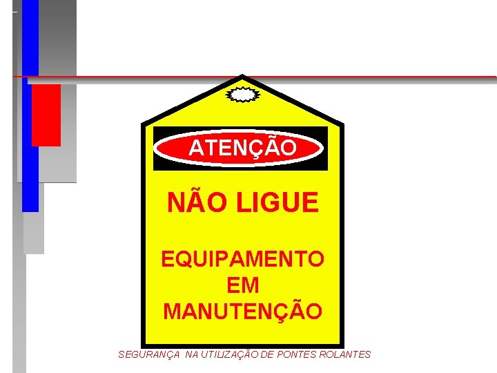 ATENÇÃO NÃO LIGUE EQUIPAMENTO EM MANUTENÇÃO SEGURANÇA NA UTILIZAÇÃO DE PONTES ROLANTES 