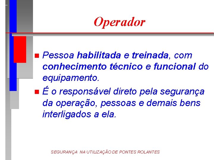 Operador Pessoa habilitada e treinada, com conhecimento técnico e funcional do equipamento. n É