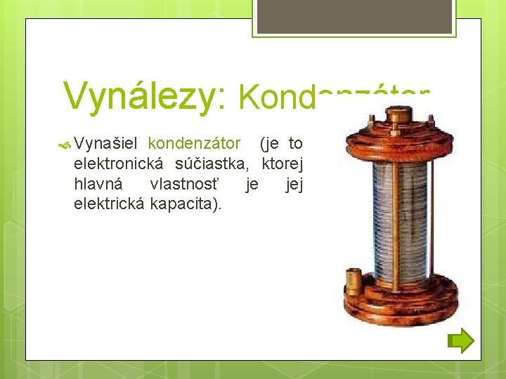 Vynálezy: Kondenzátor Vynašiel kondenzátor (je to elektronická súčiastka, ktorej hlavná vlastnosť je jej elektrická