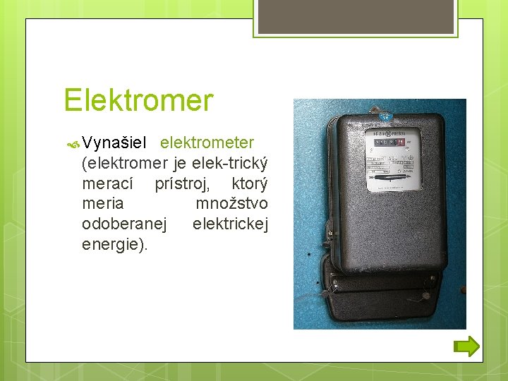 Elektromer Vynašiel elektrometer (elektromer je elek-trický merací prístroj, ktorý meria množstvo odoberanej elektrickej energie).