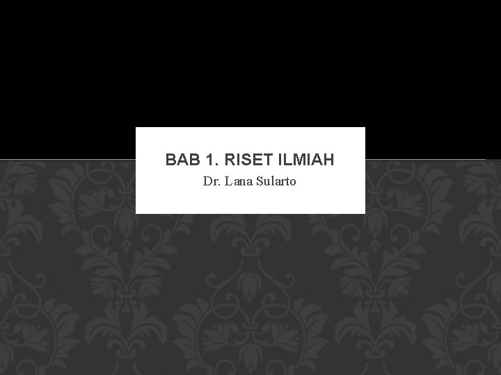 BAB 1. RISET ILMIAH Dr. Lana Sularto 