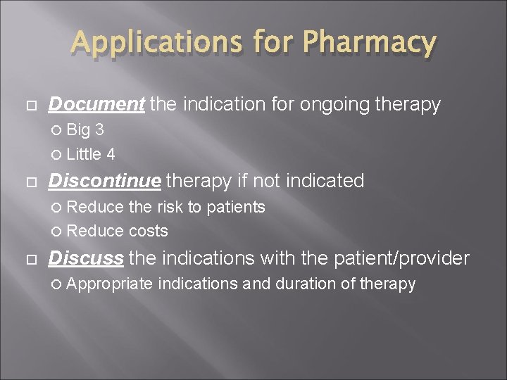 Applications for Pharmacy Document the indication for ongoing therapy Big 3 Little 4 Discontinue