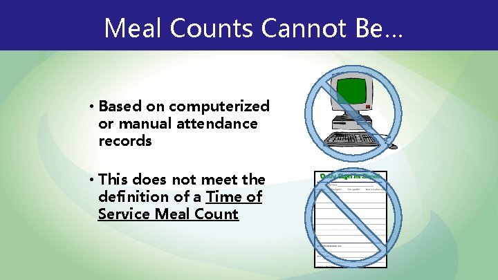 Meal Counts Cannot Be… • Based on computerized or manual attendance records • This