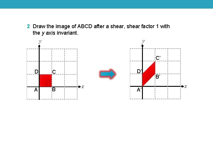 2 Draw the image of ABCD after a shear, shear factor 1 with the 2 Draw the image of ABCD after a shear, shear factor 1 with the