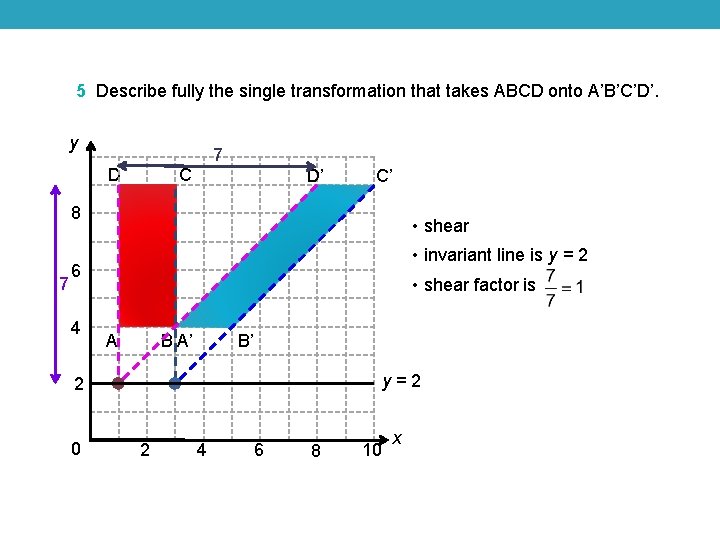 5 Describe fully the single transformation that takes ABCD onto A’B’C’D’. y 7 D 5 Describe fully the single transformation that takes ABCD onto A’B’C’D’. y 7 D