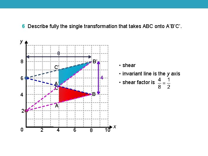 6 Describe fully the single transformation that takes ABC onto A’B’C’. y 8 8 6 Describe fully the single transformation that takes ABC onto A’B’C’. y 8 8