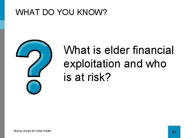 WHAT DO YOU KNOW? What is elder financial exploitation and who is at risk?