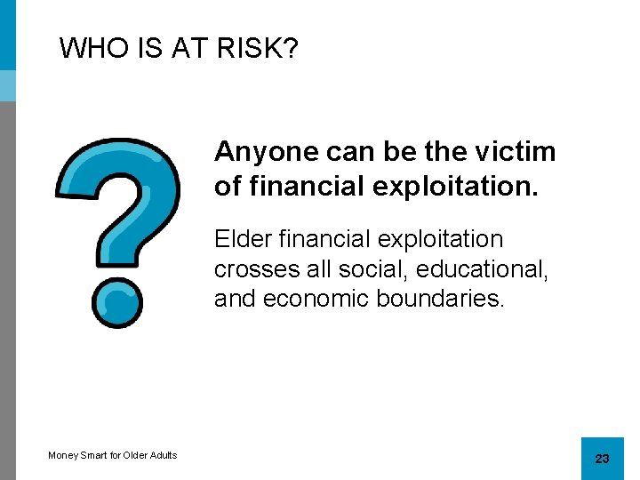 WHO IS AT RISK? Anyone can be the victim of financial exploitation. Elder financial