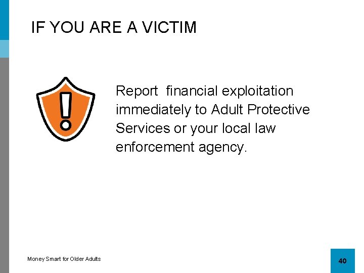 IF YOU ARE A VICTIM Report financial exploitation immediately to Adult Protective Services or