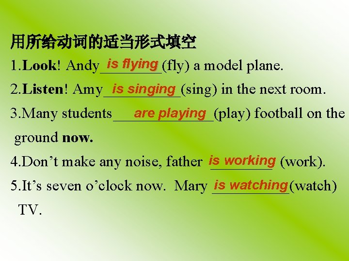 用所给动词的适当形式填空 is flying 1. Look! Andy____(fly) a model plane. is singing 2. Listen! Amy_____(sing)