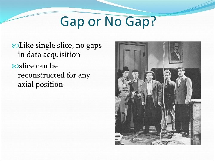 Gap or No Gap? Like single slice, no gaps in data acquisition slice can