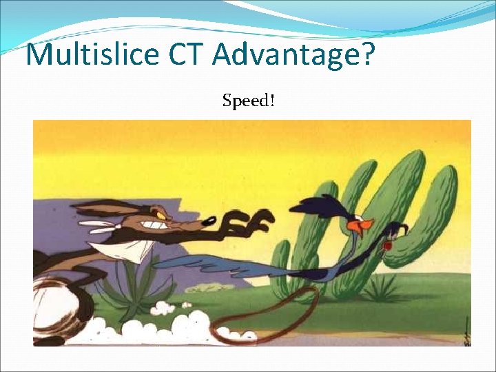 Multislice CT Advantage? Speed! 