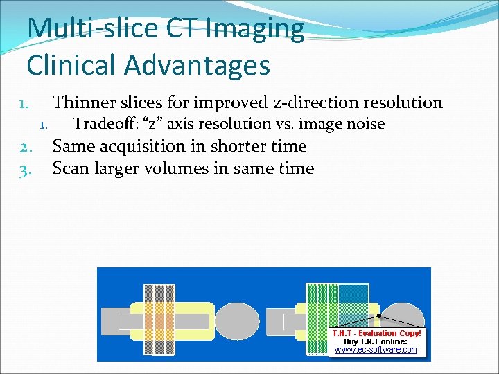 Multi-slice CT Imaging Clinical Advantages Thinner slices for improved z-direction resolution 1. 1. 2.
