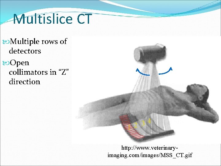 Multislice CT Multiple rows of detectors Open collimators in “Z” direction 34 2 1