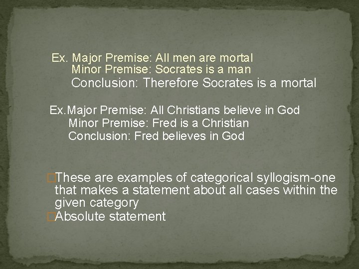 Ex. Major Premise: All men are mortal Minor Premise: Socrates is a man Conclusion: