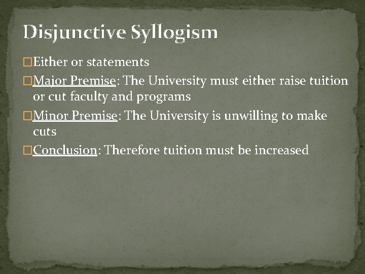 Disjunctive Syllogism �Either or statements �Major Premise: The University must either raise tuition or