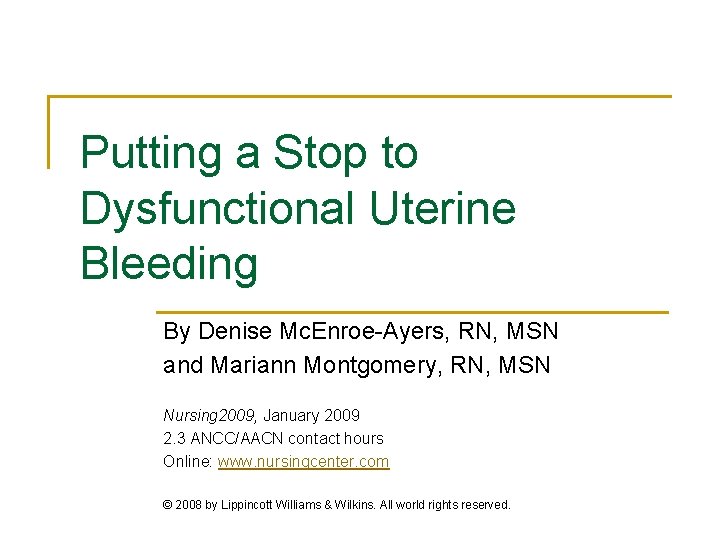 Putting a Stop to Dysfunctional Uterine Bleeding By Denise Mc. Enroe-Ayers, RN, MSN and